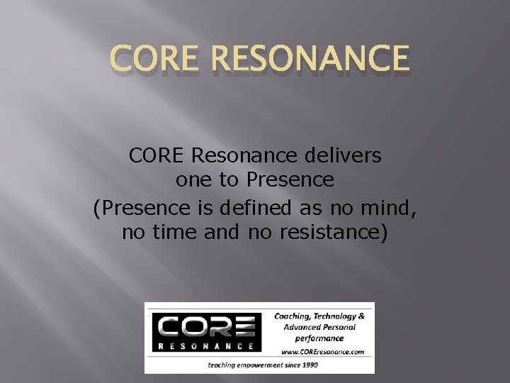 CORE RESONANCE CORE Resonance delivers one to Presence (Presence is defined as no mind,