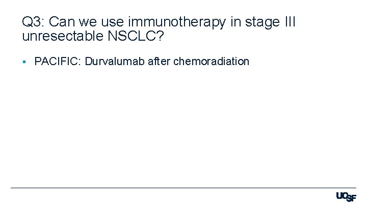 Q 3: Can we use immunotherapy in stage III unresectable NSCLC? § PACIFIC: Durvalumab