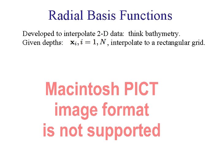 Radial Basis Functions Developed to interpolate 2 -D data: think bathymetry. Given depths: ,