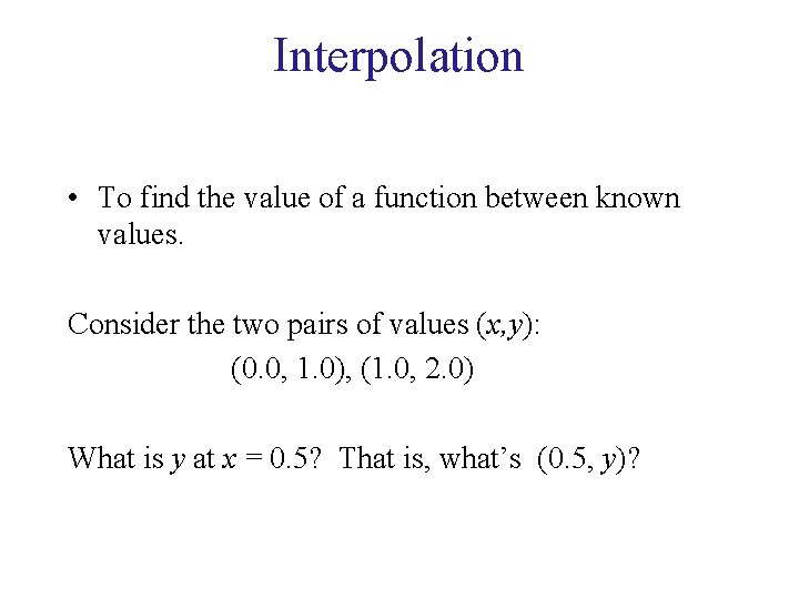 Interpolation • To find the value of a function between known values. Consider the