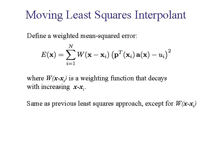 Moving Least Squares Interpolant Define a weighted mean-squared error: where W(x-xi) is a weighting