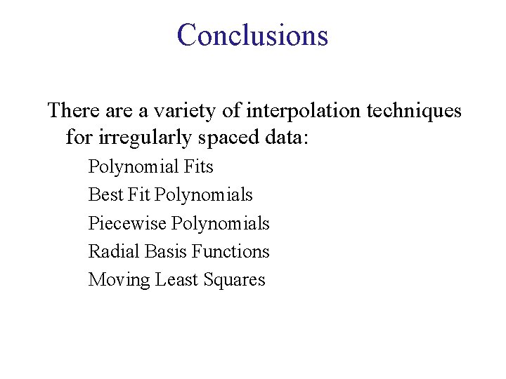 Conclusions There a variety of interpolation techniques for irregularly spaced data: Polynomial Fits Best