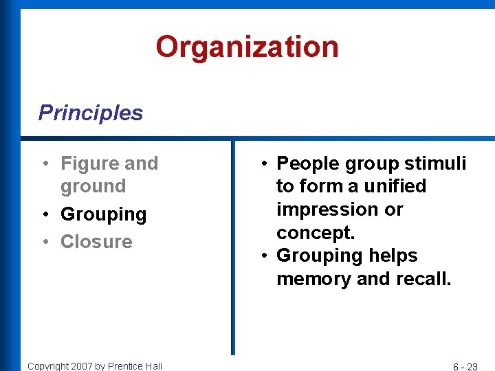 Organization Principles • Figure and ground • Grouping • Closure Copyright 2007 by Prentice