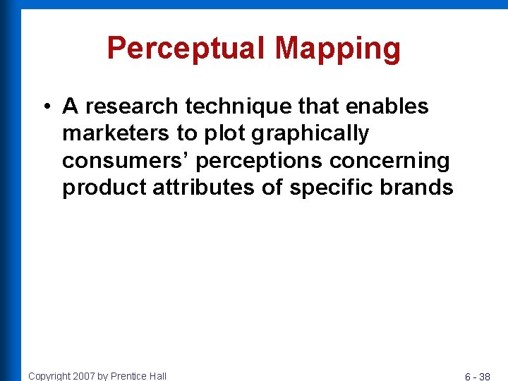 Perceptual Mapping • A research technique that enables marketers to plot graphically consumers’ perceptions Perceptual Mapping • A research technique that enables marketers to plot graphically consumers’ perceptions