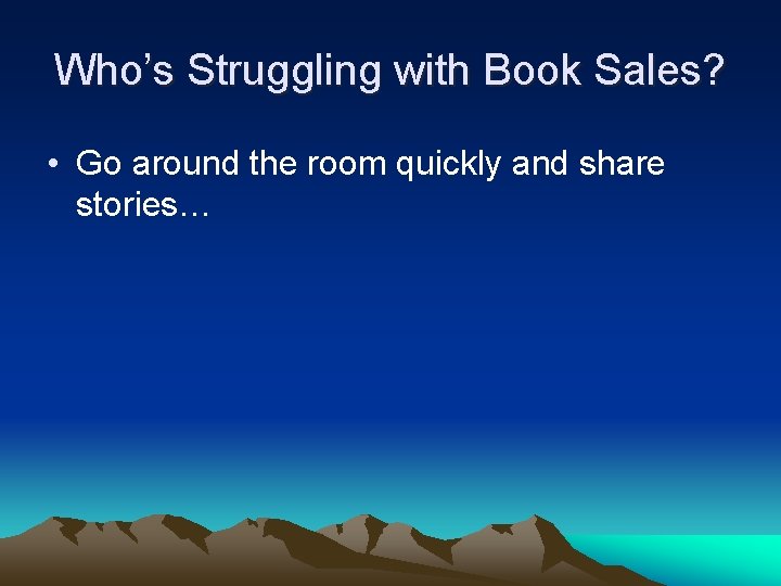 Who’s Struggling with Book Sales? • Go around the room quickly and share stories…