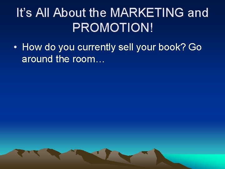 It’s All About the MARKETING and PROMOTION! • How do you currently sell your