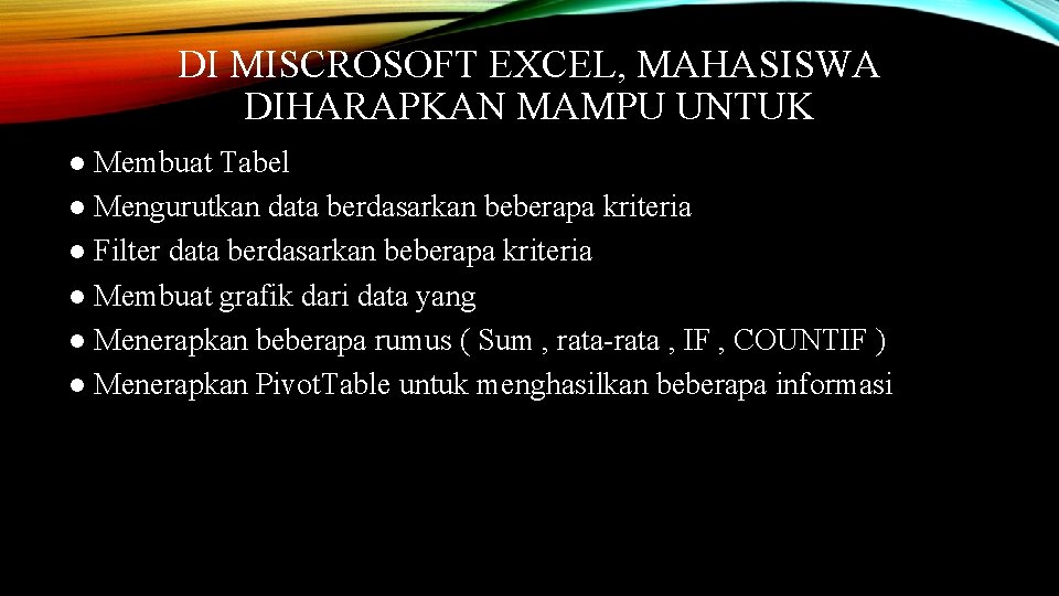 DI MISCROSOFT EXCEL, MAHASISWA DIHARAPKAN MAMPU UNTUK ● Membuat Tabel ● Mengurutkan data berdasarkan