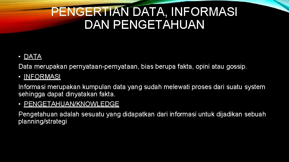 PENGERTIAN DATA, INFORMASI DAN PENGETAHUAN • DATA Data merupakan pernyataan-pernyataan, bias berupa fakta, opini