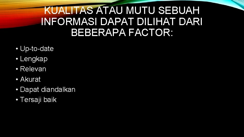 KUALITAS ATAU MUTU SEBUAH INFORMASI DAPAT DILIHAT DARI BEBERAPA FACTOR: • Up-to-date • Lengkap