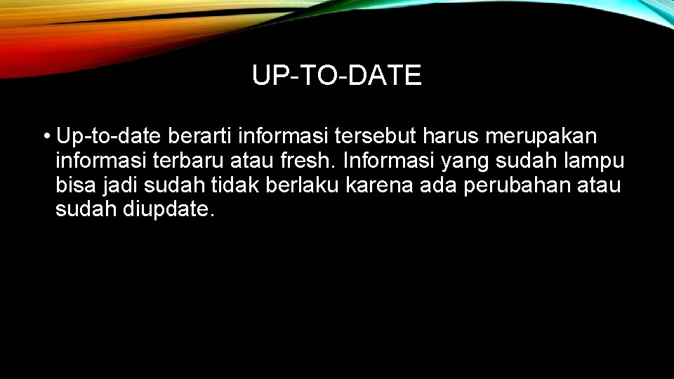 UP-TO-DATE • Up-to-date berarti informasi tersebut harus merupakan informasi terbaru atau fresh. Informasi yang