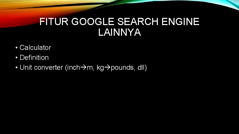 FITUR GOOGLE SEARCH ENGINE LAINNYA • Calculator • Definition • Unit converter (inch m,