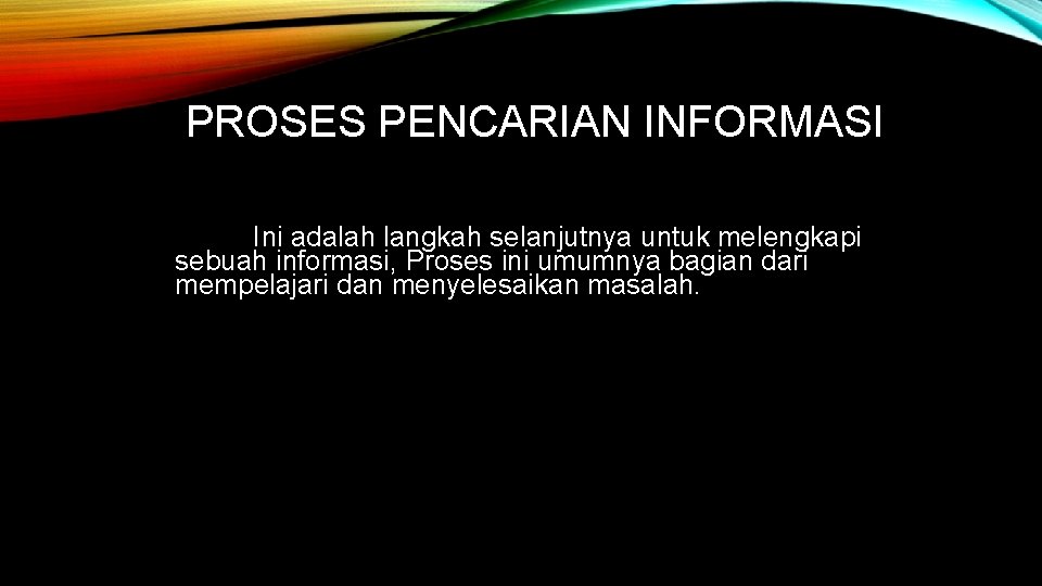 PROSES PENCARIAN INFORMASI Ini adalah langkah selanjutnya untuk melengkapi sebuah informasi, Proses ini umumnya