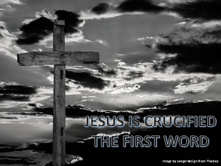 JESUS IS CRUCIFIED THE FIRST WORD Image by congerdesign from Pixabay 