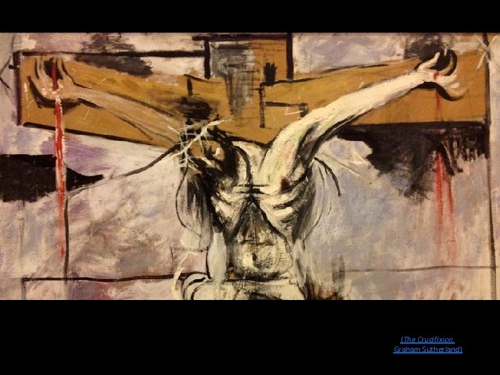 (The Crucifixion, Graham Sutherland) 