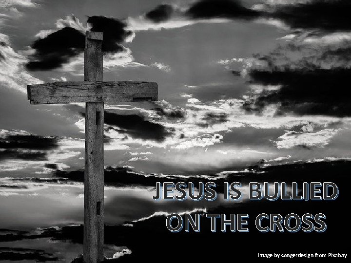 JESUS IS BULLIED ON THE CROSS Image by congerdesign from Pixabay 