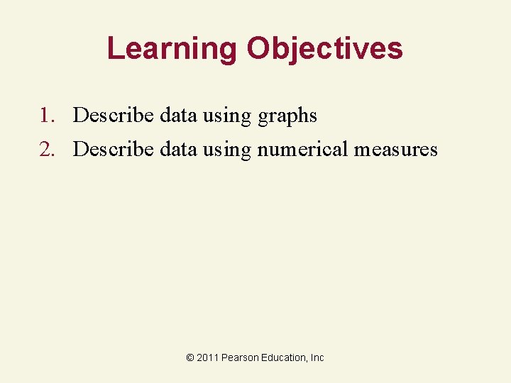 Learning Objectives 1. Describe data using graphs 2. Describe data using numerical measures ©