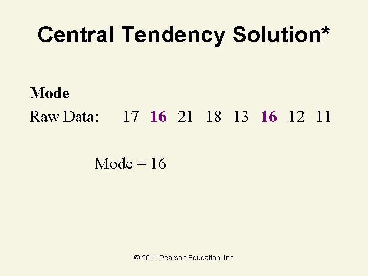 Central Tendency Solution* Mode Raw Data: 17 16 21 18 13 16 12 11
