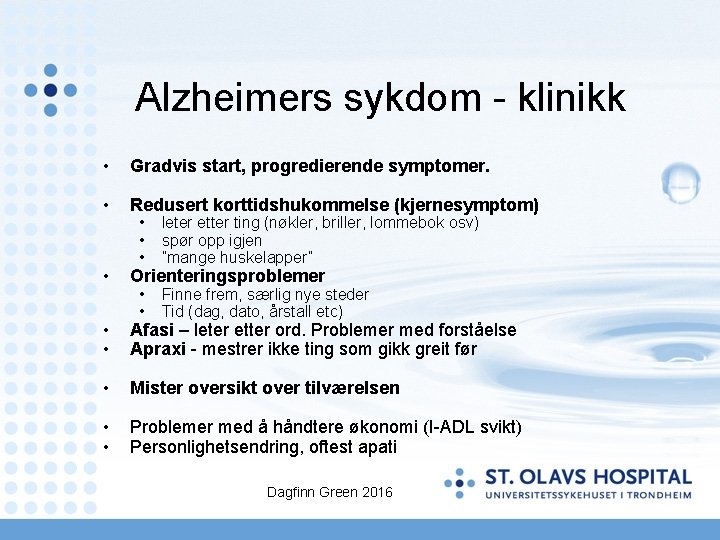 Alzheimers sykdom - klinikk • Gradvis start, progredierende symptomer. • Redusert korttidshukommelse (kjernesymptom) •