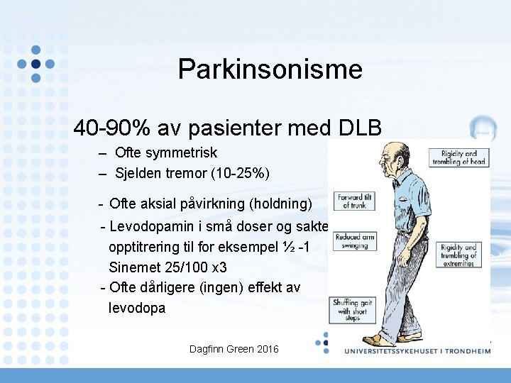 Parkinsonisme 40 -90% av pasienter med DLB – Ofte symmetrisk – Sjelden tremor (10