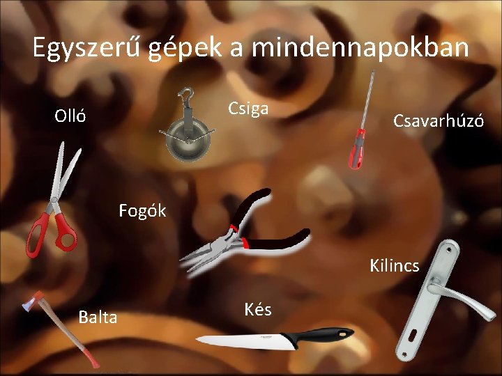 Egyszerű gépek a mindennapokban Csiga Olló Csavarhúzó Fogók Kilincs Balta Kés 