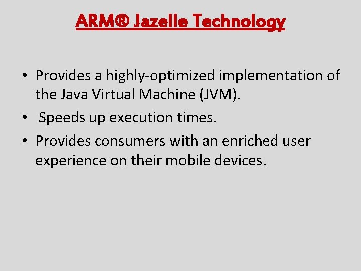 ARM® Jazelle Technology • Provides a highly-optimized implementation of the Java Virtual Machine (JVM).