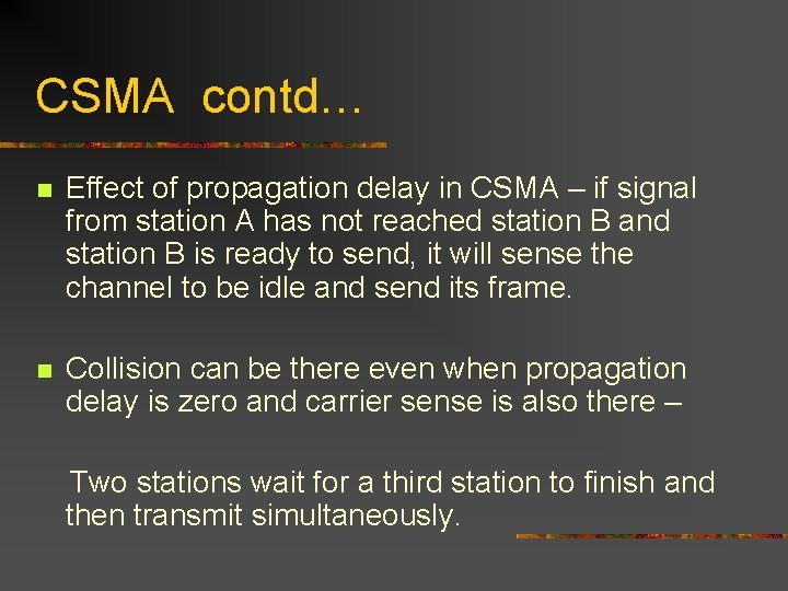 CSMA contd… n Effect of propagation delay in CSMA – if signal from station