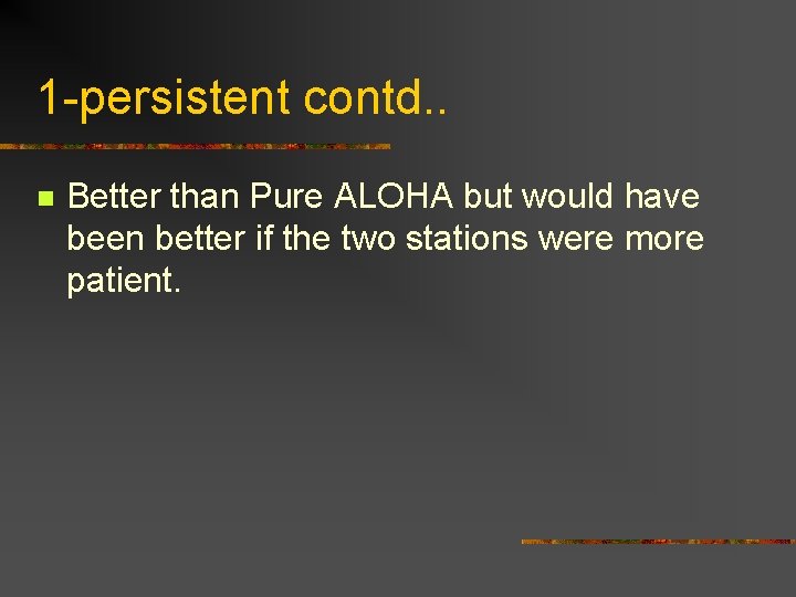 1 -persistent contd. . n Better than Pure ALOHA but would have been better