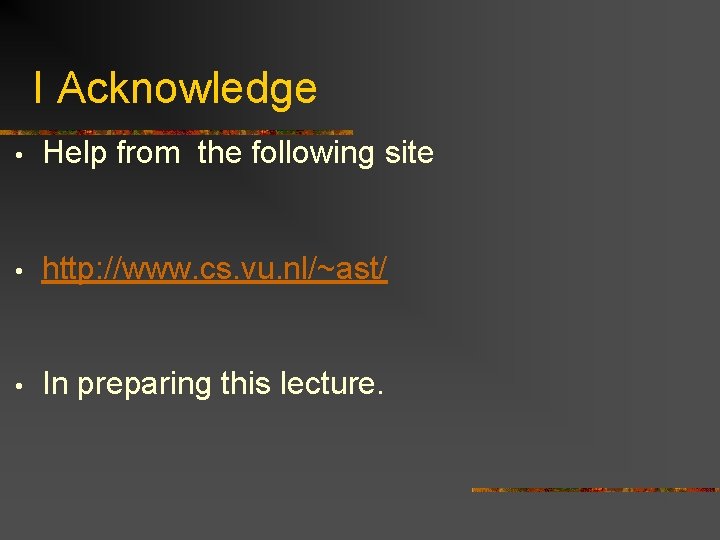 I Acknowledge • Help from the following site • http: //www. cs. vu. nl/~ast/