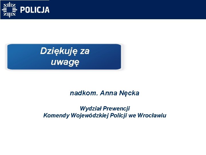 Dziękuję za uwagę nadkom. Anna Nęcka Wydział Prewencji Komendy Wojewódzkiej Policji we Wrocławiu 