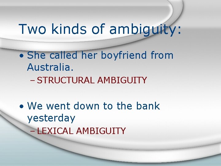 Two kinds of ambiguity: • She called her boyfriend from Australia. – STRUCTURAL AMBIGUITY Two kinds of ambiguity: • She called her boyfriend from Australia. – STRUCTURAL AMBIGUITY