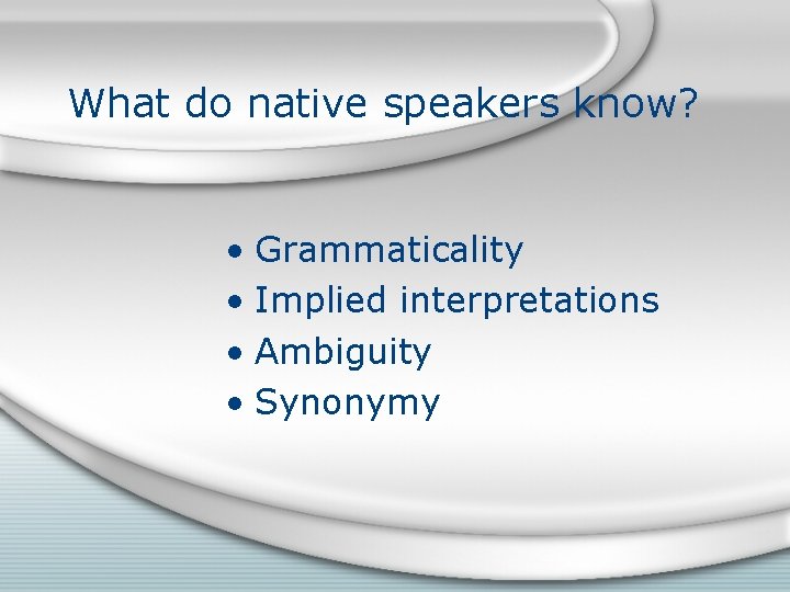 What do native speakers know? • Grammaticality • Implied interpretations • Ambiguity • Synonymy What do native speakers know? • Grammaticality • Implied interpretations • Ambiguity • Synonymy
