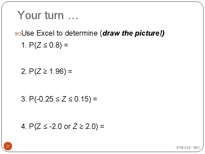 Your turn … Use Excel to determine (draw the picture!) 1. P(Z ≤ 0.