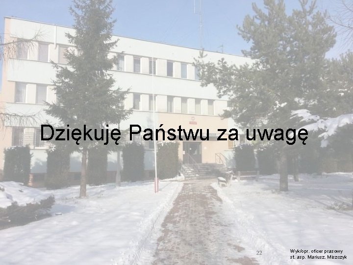 Dziękuję Państwu za uwagę 22 Wyk/opr. oficer prasowy st. asp. Mariusz. Miszczyk 