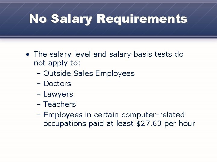 No Salary Requirements • The salary level and salary basis tests do not apply