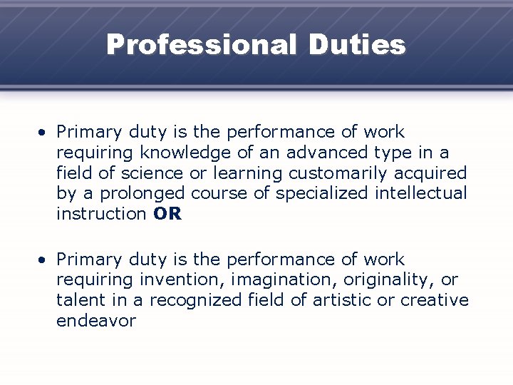 Professional Duties • Primary duty is the performance of work requiring knowledge of an