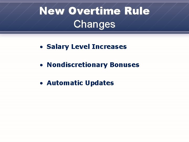 New Overtime Rule Changes • Salary Level Increases • Nondiscretionary Bonuses • Automatic Updates