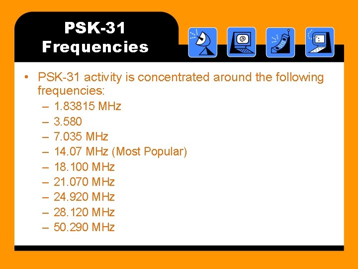 PSK-31 Frequencies • PSK-31 activity is concentrated around the following frequencies: – – –