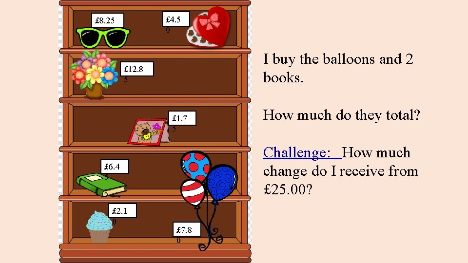 £ 4. 5 0 £ 8. 25 I buy the balloons and 2 books.