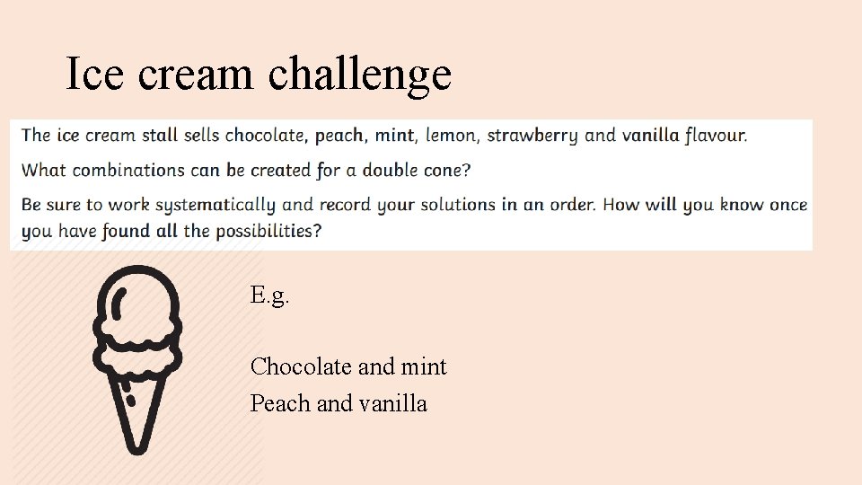 Ice cream challenge E. g. Chocolate and mint Peach and vanilla 