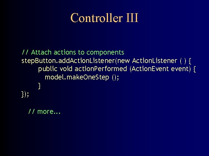 Controller III // Attach actions to components step. Button. add. Action. Listener(new Action. Listener