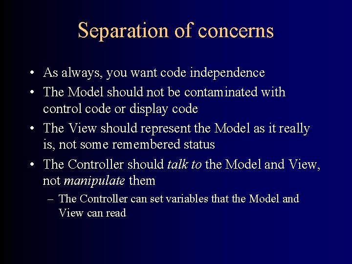 Separation of concerns • As always, you want code independence • The Model should