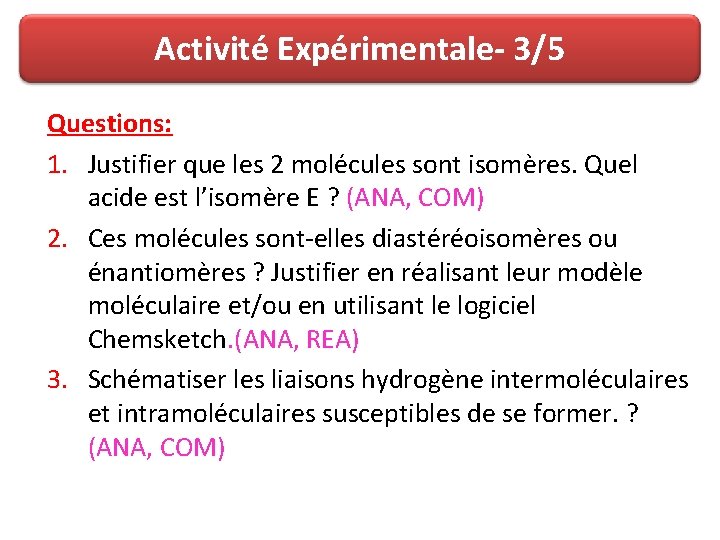 Activité Expérimentale- 3/5 Questions: 1. Justifier que les 2 molécules sont isomères. Quel acide