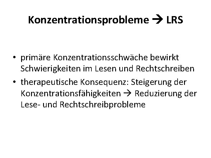 Konzentrationsprobleme LRS • primäre Konzentrationsschwäche bewirkt Schwierigkeiten im Lesen und Rechtschreiben • therapeutische Konsequenz: