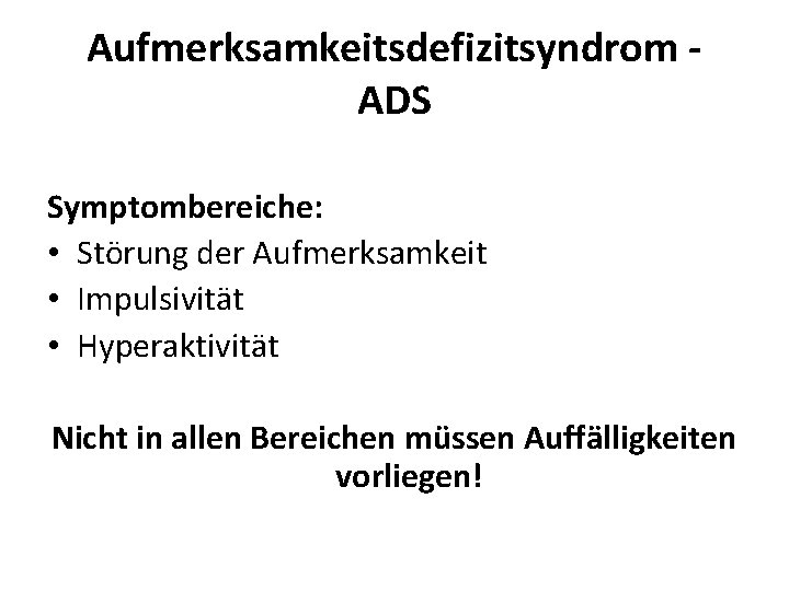 Aufmerksamkeitsdefizitsyndrom - ADS Symptombereiche: • Störung der Aufmerksamkeit • Impulsivität • Hyperaktivität Nicht in