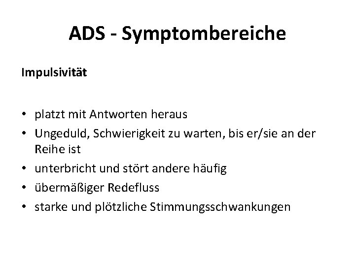 ADS - Symptombereiche Impulsivität • platzt mit Antworten heraus • Ungeduld, Schwierigkeit zu warten,