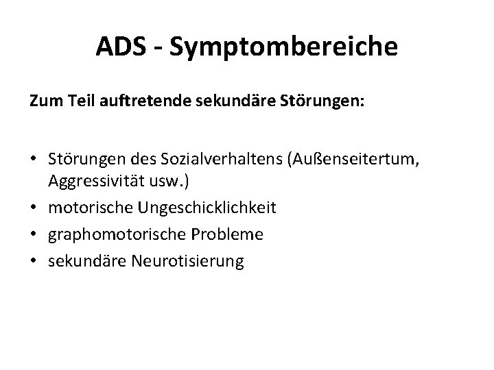 ADS - Symptombereiche Zum Teil auftretende sekundäre Störungen: • Störungen des Sozialverhaltens (Außenseitertum, Aggressivität