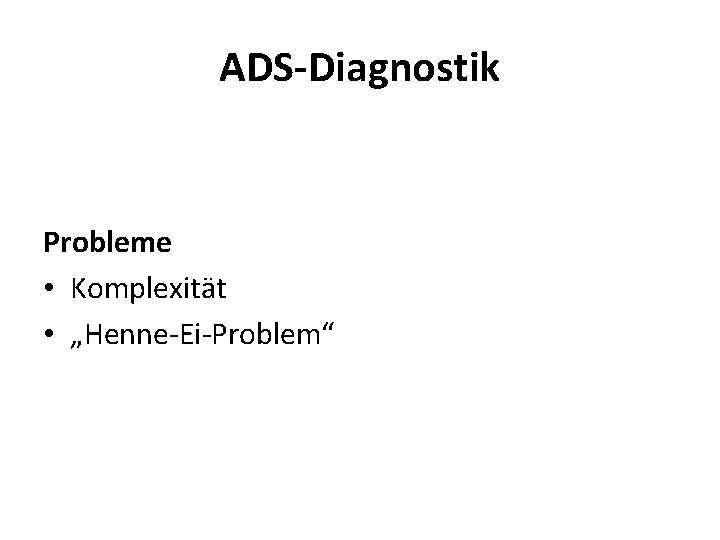ADS-Diagnostik Probleme • Komplexität • „Henne-Ei-Problem“ 