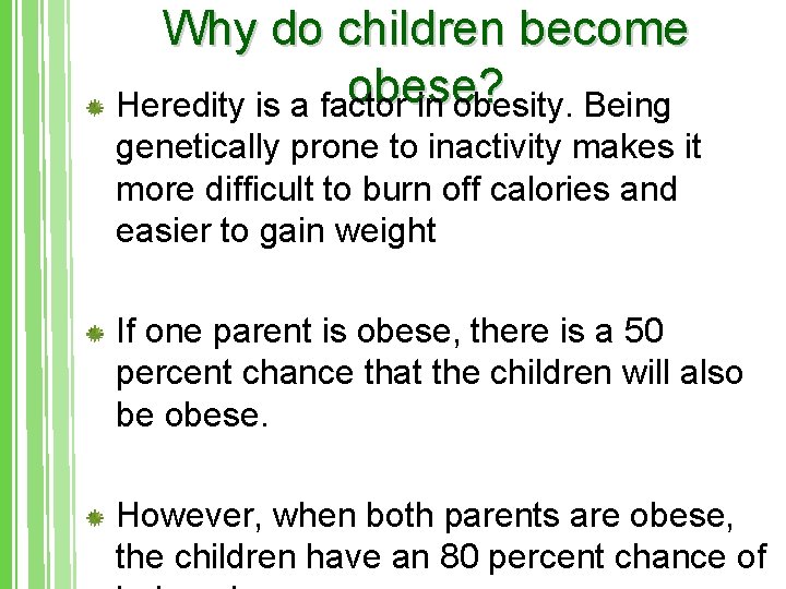 Why do children become obese? Heredity is a factor in obesity. Being genetically prone