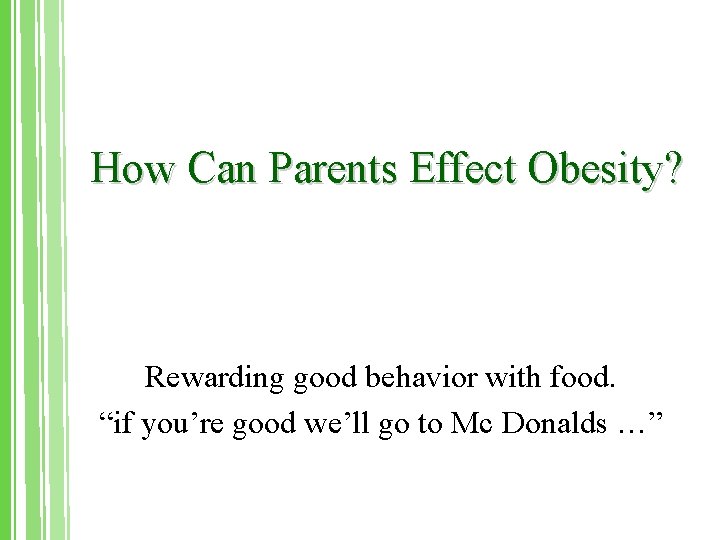 How Can Parents Effect Obesity? Rewarding good behavior with food. “if you’re good we’ll