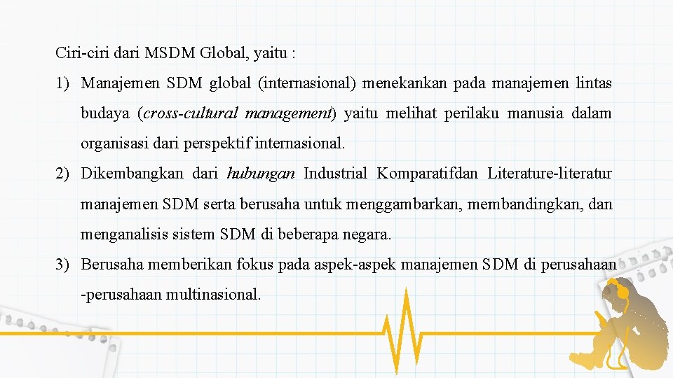 Ciri-ciri dari MSDM Global, yaitu : 1) Manajemen SDM global (internasional) menekankan pada manajemen